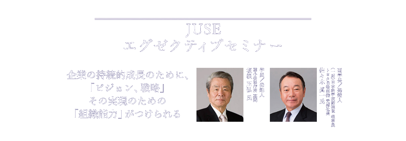 JUSE-エグゼクティブセミナー 企業の持続的成長のために、「ビジョン、戦略」その実現のための「組織能力」がつけられる