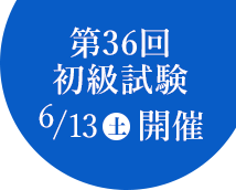 第36回初級試験 6/13(土)開催