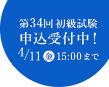 第34回初級試験 申込受付中！ 4/11(金)15:00まで