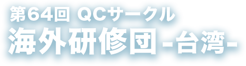 第64回 QCサークル 海外研修団 -台湾-