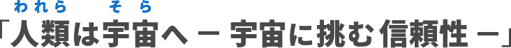 人類（われら）は宇宙（そら）へ―宇宙に挑む信頼性―