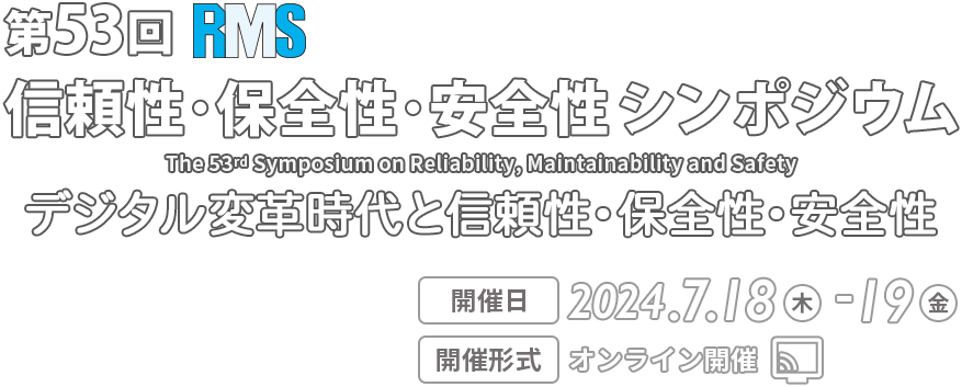 RMS 第53回 信頼性･保全性･安全性シンポジウム 開催日 2024年7月18日(木)〜19日(金) 開催形式 オンライン開催